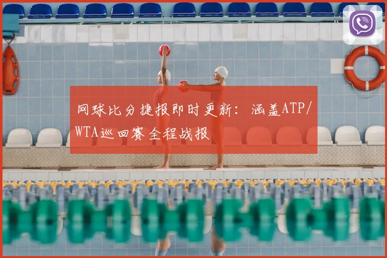 网球比分捷报即时更新：涵盖ATP/WTA巡回赛全程战报
