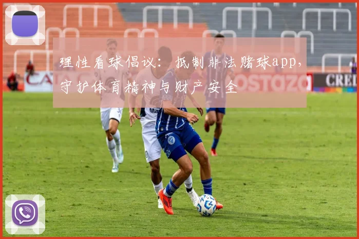 理性看球倡议：抵制非法赌球app，守护体育精神与财产安全