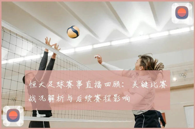 恒大足球赛事直播回顾：关键比赛战况解析与后续赛程影响