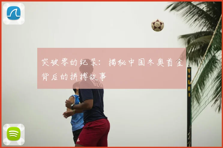 突破零的纪录：揭秘中国冬奥首金背后的拼搏故事