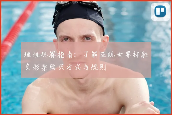 理性观赛指南：了解正规世界杯胜负彩票购买方式与规则