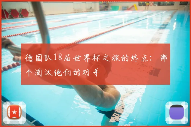 德国队18届世界杯之旅的终点：那个淘汰他们的对手