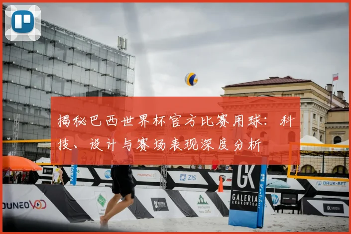 揭秘巴西世界杯官方比赛用球：科技、设计与赛场表现深度分析