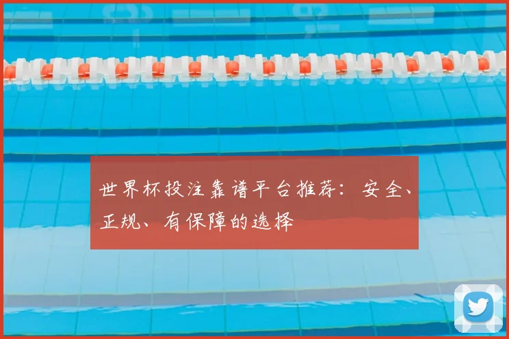 世界杯投注靠谱平台推荐：安全、正规、有保障的选择
