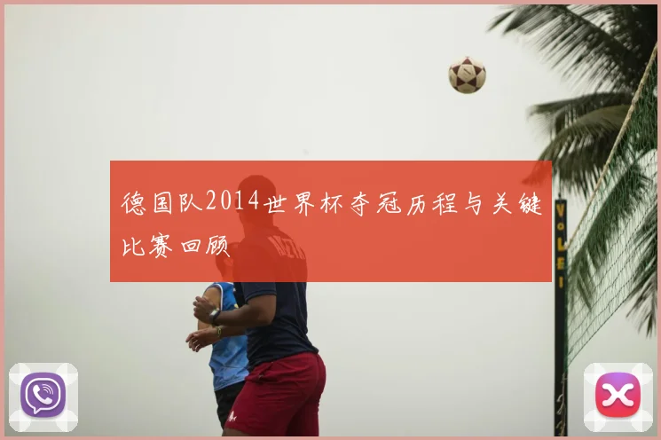 德国队2014世界杯夺冠历程与关键比赛回顾
