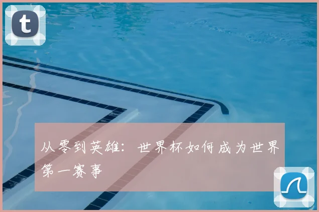 从零到英雄：世界杯如何成为世界第一赛事