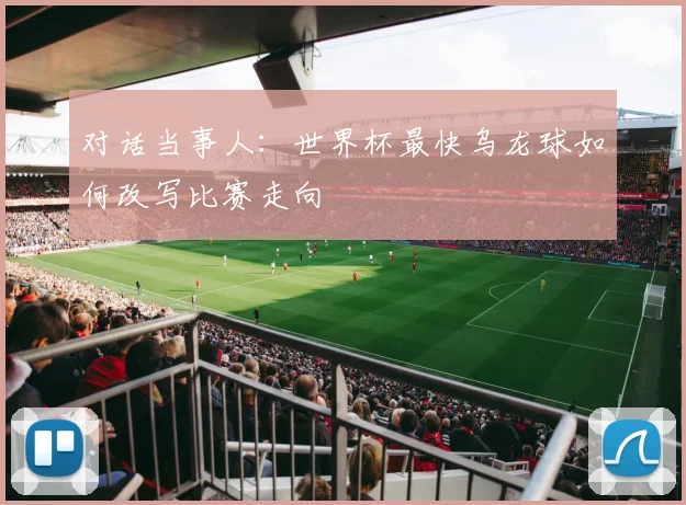 对话当事人：世界杯最快乌龙球如何改写比赛走向