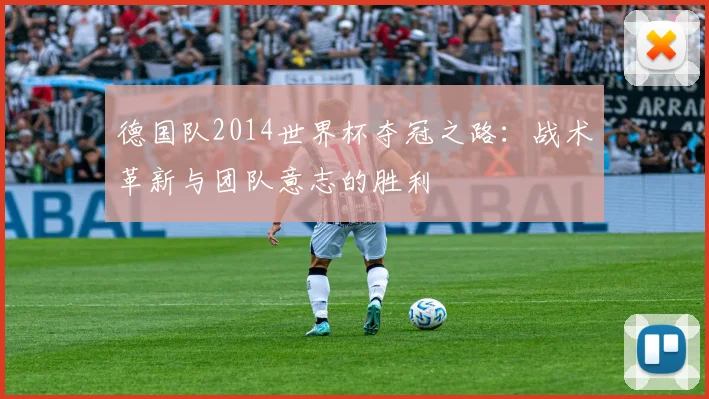 德国队2014世界杯夺冠之路：战术革新与团队意志的胜利