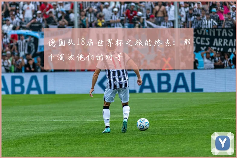 德国队18届世界杯之旅的终点：那个淘汰他们的对手