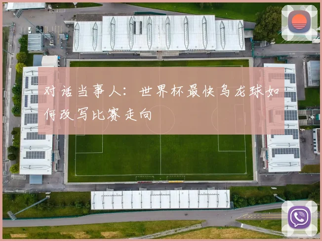 对话当事人：世界杯最快乌龙球如何改写比赛走向