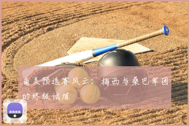 南美预选赛风云:梅西与桑巴军团的终极试炼
