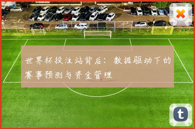 世界杯投注站背后：数据驱动下的赛事预测与资金管理
