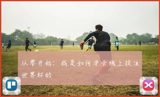 从零开始：我是如何学会线上投注世界杯的