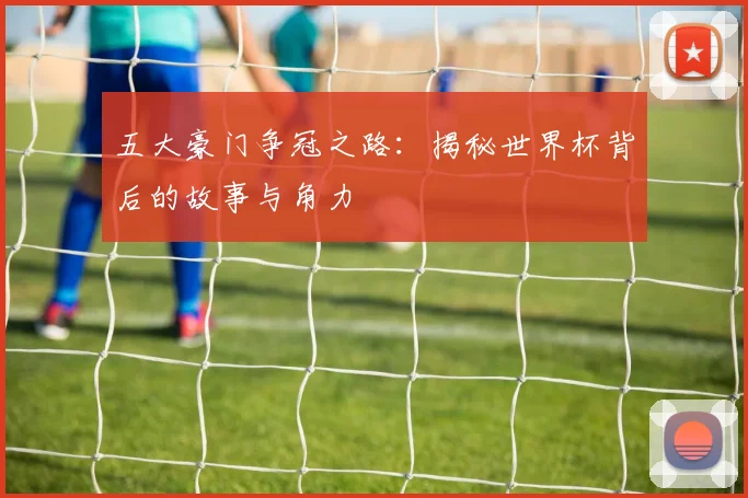 五大豪门争冠之路:揭秘世界杯背后的故事与角力