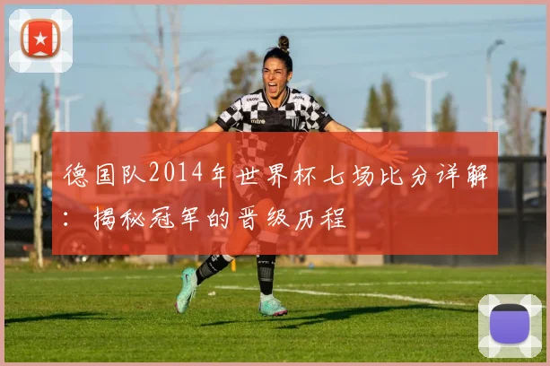 德国队2014年世界杯七场比分详解：揭秘冠军的晋级历程